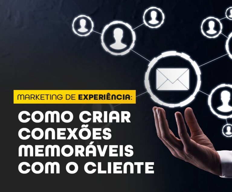 Marketing de Experiência: Como criar conexões memoráveis com o cliente