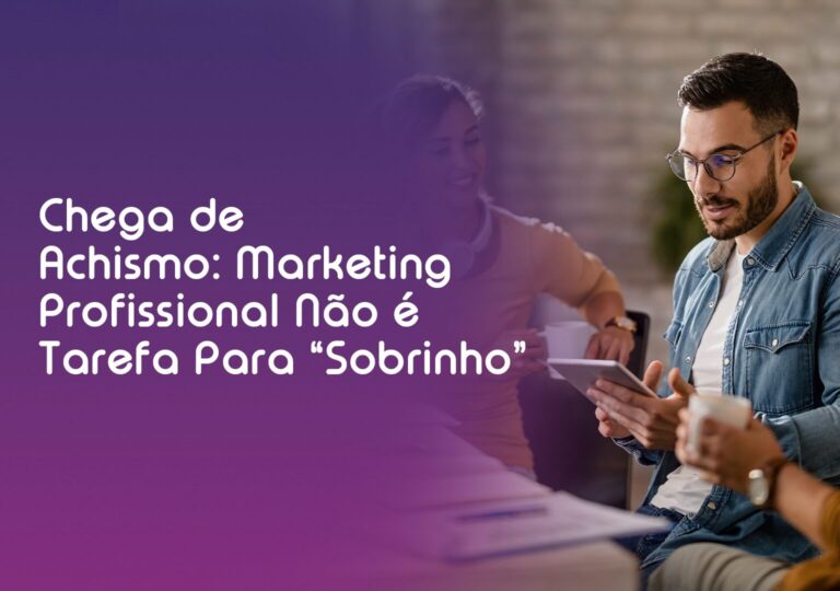 Chega de Achismo: Marketing Profissional Não é Tarefa Para “Sobrinho”